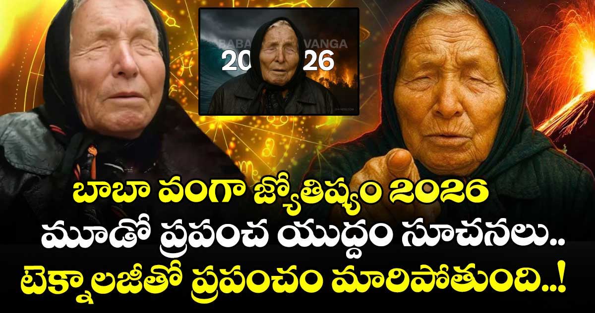 బాబా వంగా జ్యోతిష్యం 2026 : మూడో ప్రపంచ యుద్దం సూచనలు.. టెక్నాలజీతో ప్రపంచం మారిపోతుంది..!