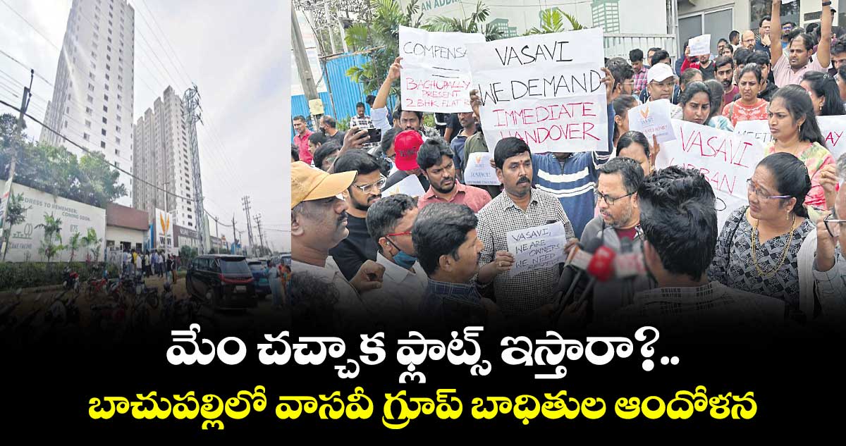 మేం చచ్చాక ఫ్లాట్స్ ఇస్తారా?..బాచుపల్లిలో వాసవీ గ్రూప్ బాధితుల ఆందోళన