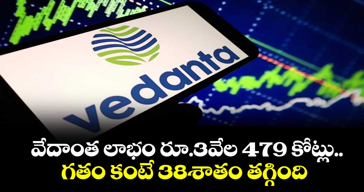 వేదాంత లాభం రూ.3వేల 479 కోట్లు.. గతం కంటే 38శాతం తగ్గింది