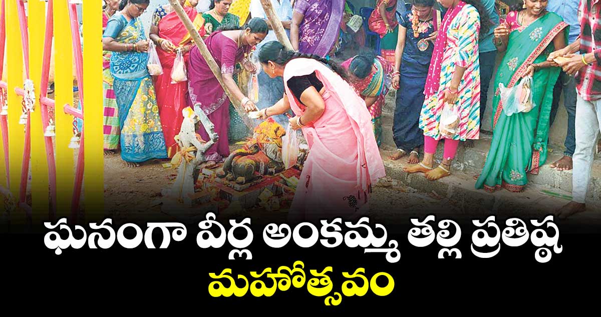 ఘనంగా వీర్ల అంకమ్మ తల్లి ప్రతిష్ఠ మహోత్సవం