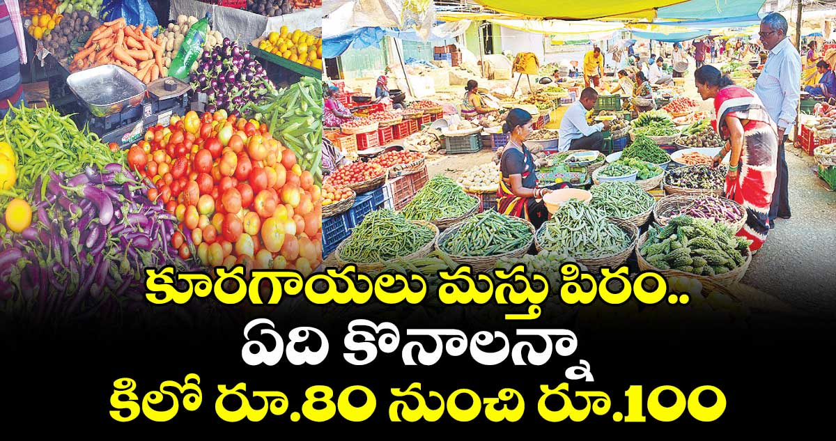  కూరగాయలు మస్తు పిరం.. ఏది కొనాలన్నా కిలో రూ.80 నుంచి రూ.100