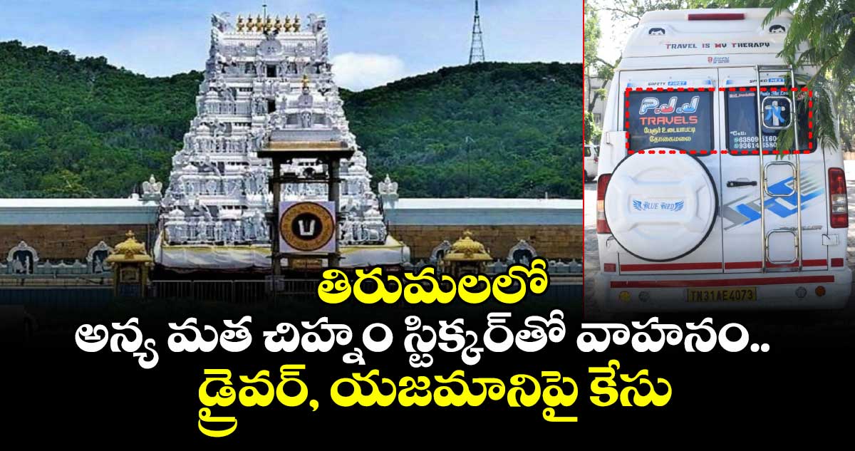 తిరుమలలో అన్య మత చిహ్నం స్టిక్కర్‌తో వాహనం.. డ్రైవర్‌, యజమానిపై కేసు