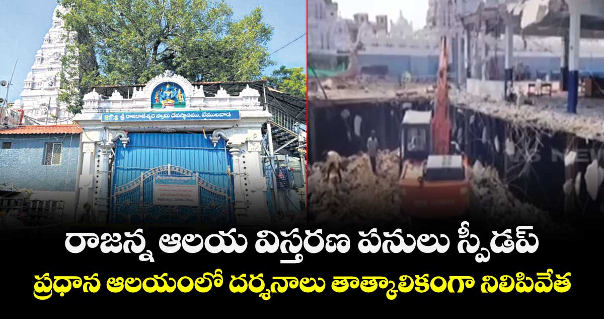 రాజన్న ఆలయ విస్తరణ పనులు స్పీడప్ ..ప్రధాన ఆలయంలో దర్శనాలు తాత్కాలికంగా నిలిపివేత