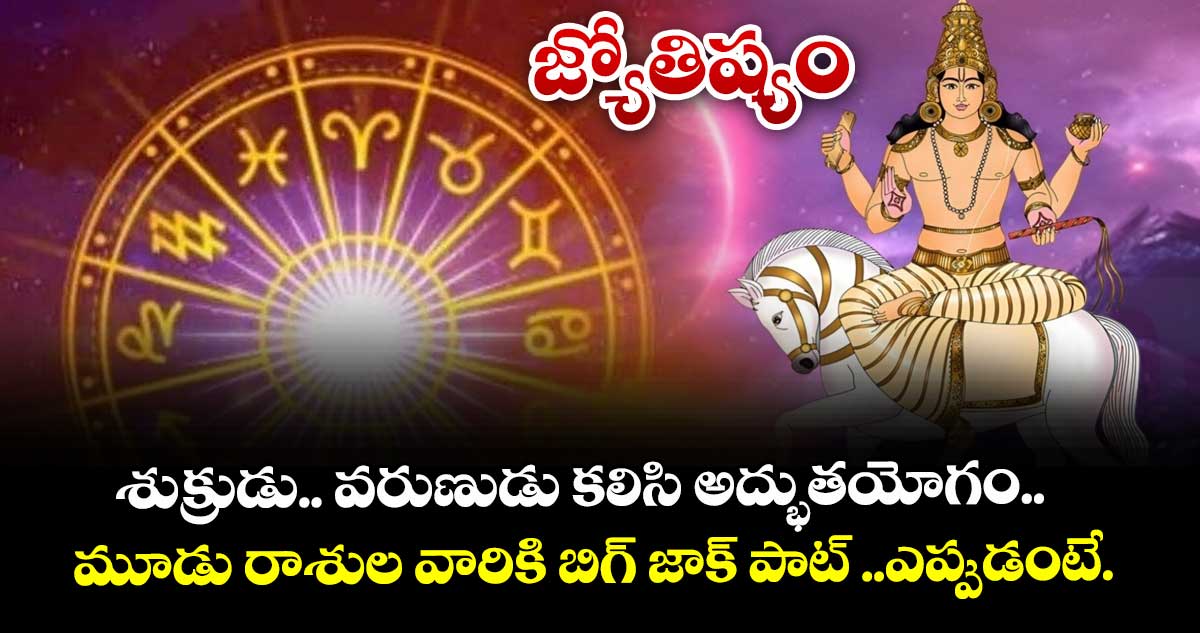 జ్యోతిష్యం: శుక్రుడు.. వరుణుడు  కలిసి అద్భుతయోగం..  మూడు రాశుల వారికి బిగ్ జాక్ పాట్ ..ఎప్పుడంటే..! 
