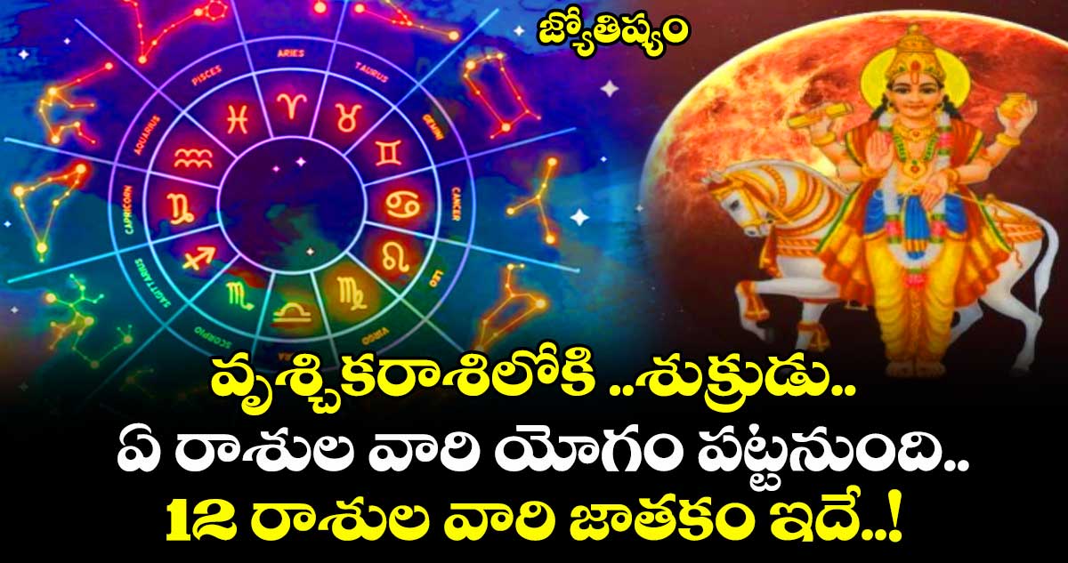 జ్యోతిష్యం:   వృశ్చికరాశిలోకి ..శుక్రుడు.. ఏ రాశుల వారి యోగం పట్టనుంది.. 12 రాశుల వారి జాతకం ఇదే..! 