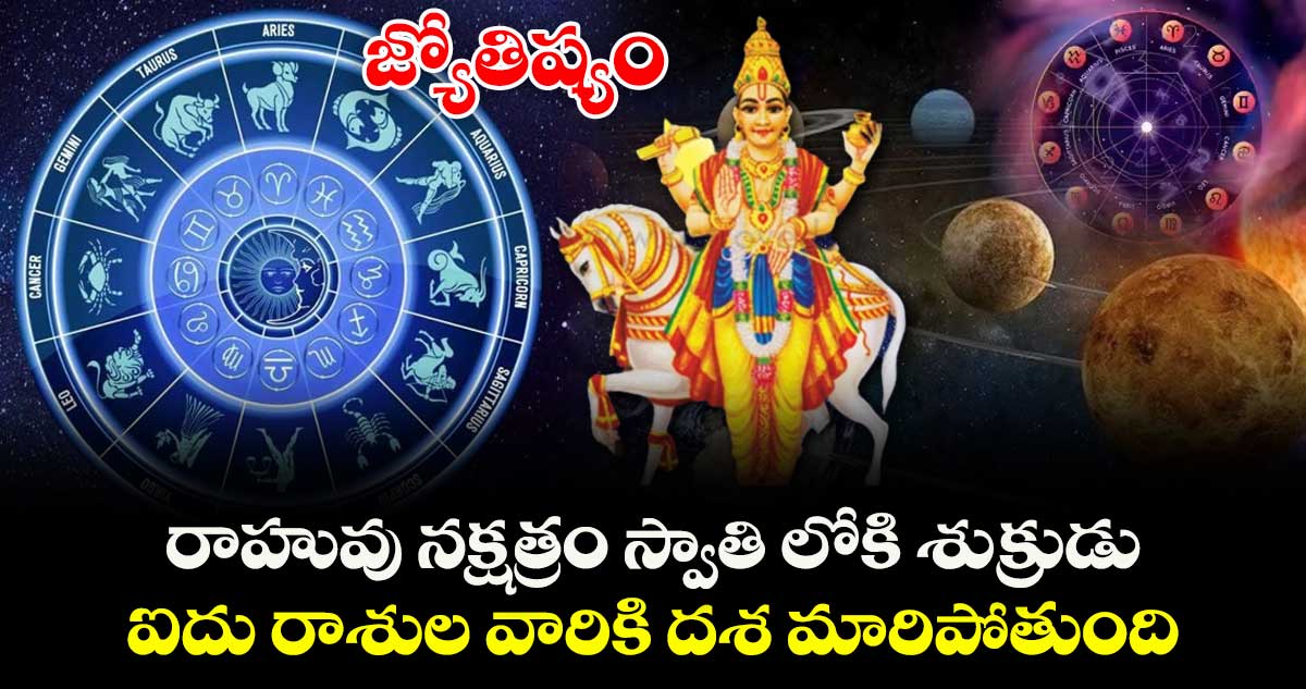 జ్యోతిష్యం:  రాహువు నక్షత్రం స్వాతి లోకి శుక్రుడు  ...  ఐదు రాశుల వారికి దశ మారిపోతుంది..