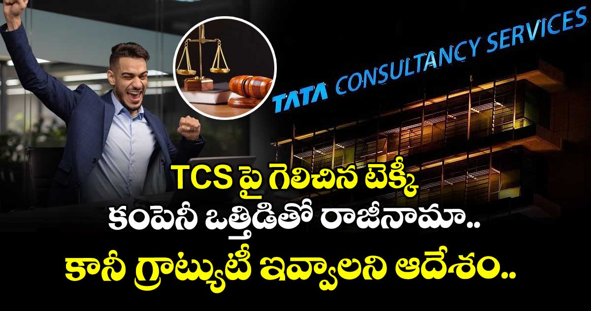 TCS పై గెలిచిన టెక్కీ: కంపెనీ ఒత్తిడితో రాజీనామా.. కానీ  గ్రాట్యుటీ ఇవ్వాలని ఆదేశం.. 