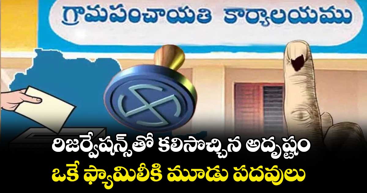 రిజర్వేషన్స్‌‌‌‌‌‌‌‌‌‌‌‌‌‌‌‌తో కలిసొచ్చిన అదృష్టం..ఒకే ఫ్యామిలీకి మూడు పదవులు