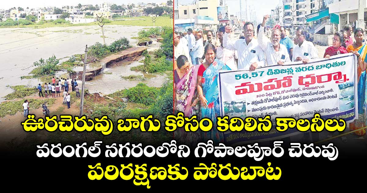 ఊరచెరువు బాగు కోసం కదిలిన కాలనీలు..వరంగల్ నగరంలోని గోపాలపూర్ చెరువు పరిరక్షణకు పోరుబాట