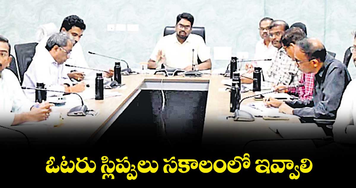 ఓటరు స్లిప్పులు సకాలంలో ఇవ్వాలి :  కలెక్టర్ ఆదర్శ్ సురభి