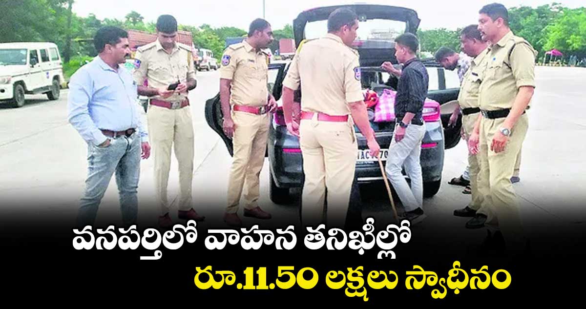 వనపర్తిలో  వాహన తనిఖీల్లో  రూ.11.50 లక్షలు స్వాధీనం