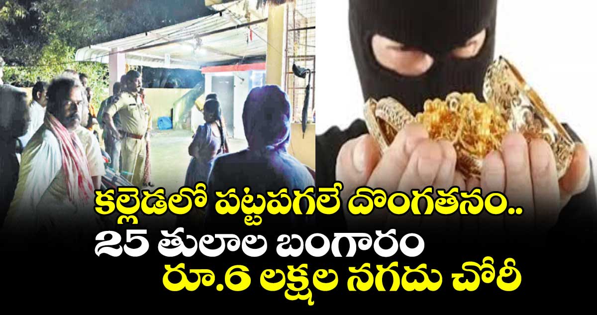 కల్లెడలో పట్టపగలే దొంగతనం ..25 తులాల బంగారం, రూ.6 లక్షల నగదు చోరీ