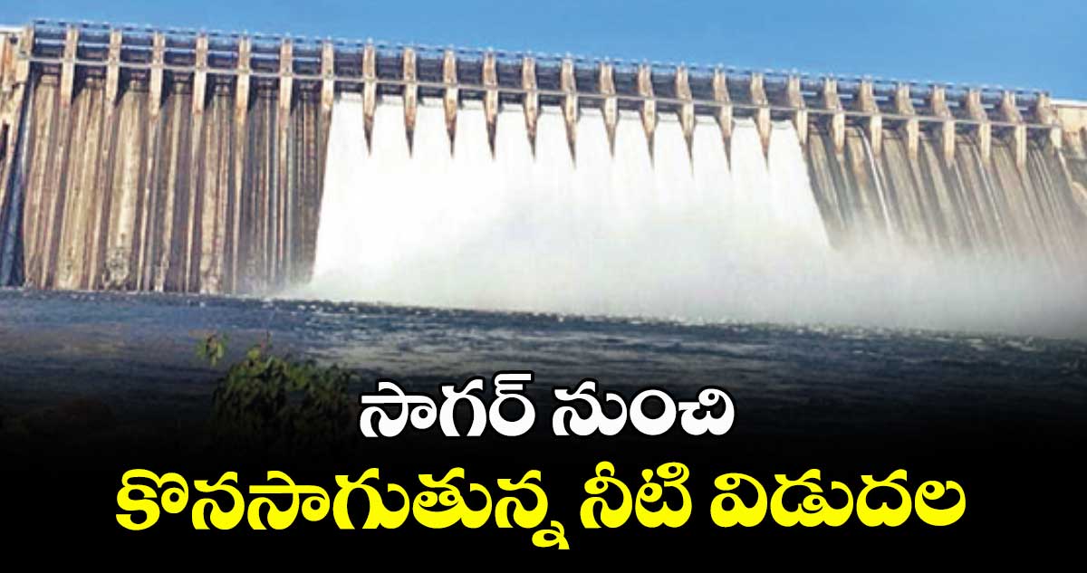 సాగర్ నుంచి కొనసాగుతున్న నీటి విడుదల