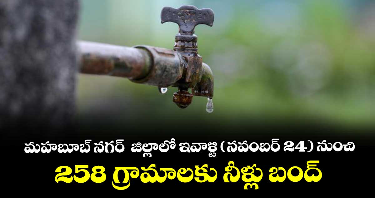 మహబూబ్ నగర్  జిల్లాలో ఇవాళ్టి (నవంబర్ 24) నుంచి,, 258 గ్రామాలకు నీళ్లు బంద్