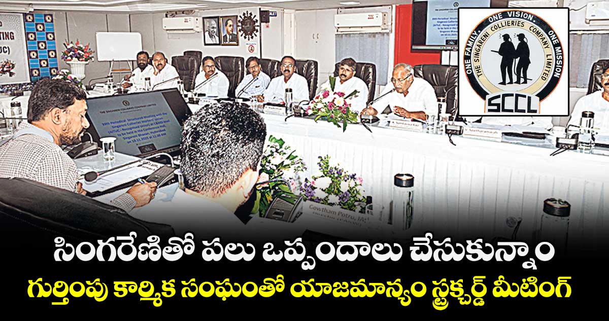 సింగరేణితో పలు ఒప్పందాలు చేసుకున్నాం .. గుర్తింపు కార్మిక సంఘంతో యాజమాన్యం స్ట్రక్చర్డ్ మీటింగ్