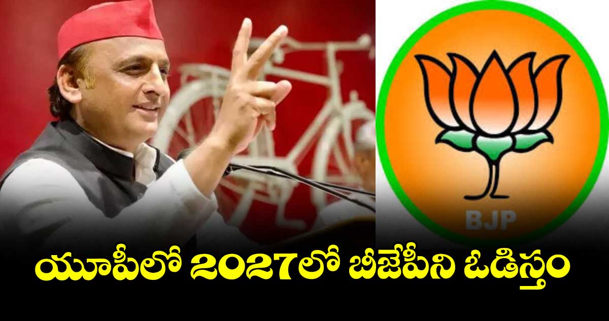 యూపీలో 2027లో బీజేపీని ఓడిస్తం: ఎస్పీ చీఫ్అఖిలేశ్ యాదవ్