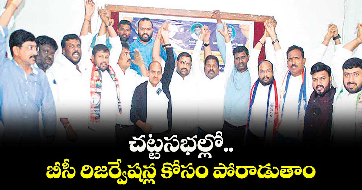 చట్టసభల్లో బీసీ రిజర్వేషన్ల కోసం పోరాడుతాం ....బీసీ కుల సంఘాల జేఏసీ