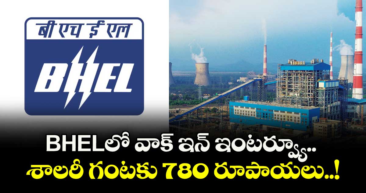 BHEL⁬లో వాక్ ఇన్ ఇంటర్వ్యూ.. శాలరీ గంటకు 780 రూపాయలు..!