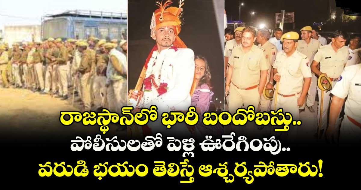 రాజస్థాన్‌లో భారీ బందోబస్తు, పోలీసులతో పెళ్లి ఊరేగింపు.. వరుడి భయం తెలిస్తే ఆశ్చర్యపోతారు!