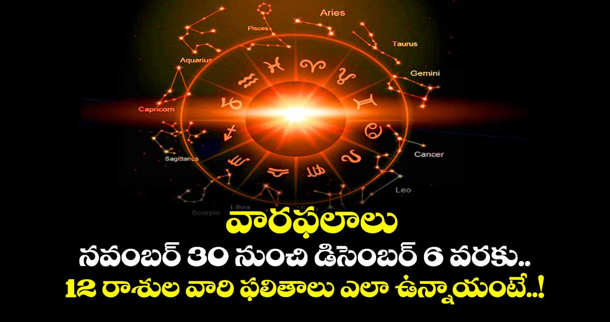 వారఫలాలు:  నవంబర్ 30  నుంచి   డిసెంబర్ 6  వరకు..  12 రాశుల వారి ఫలితాలు ఎలా ఉన్నాయంటే..! 