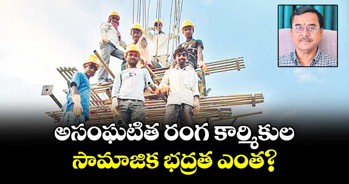 అసంఘటిత రంగ కార్మికుల  సామాజిక భద్రత ఎంత?