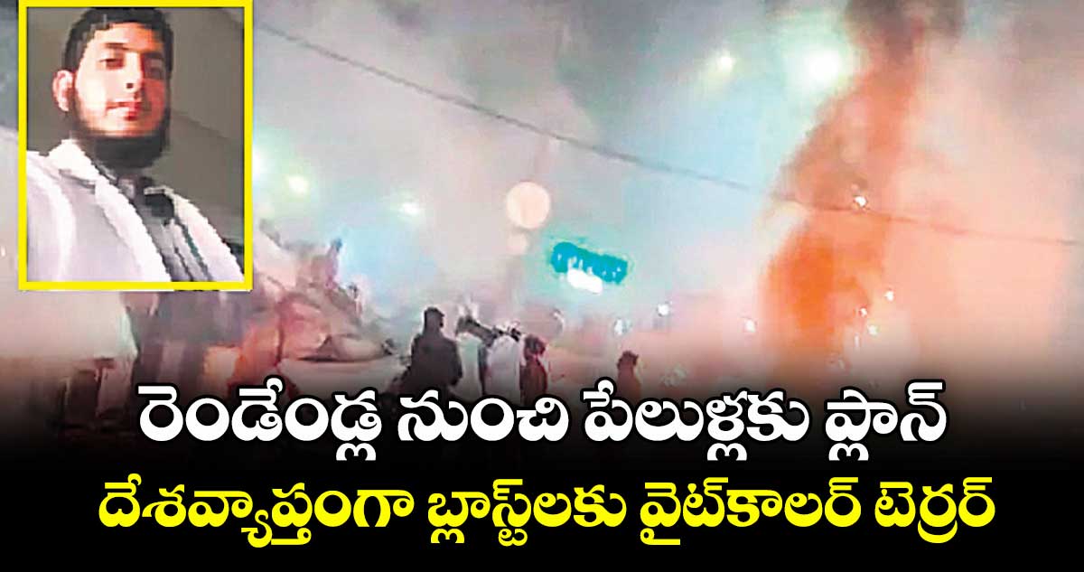 రెండేండ్ల నుంచి పేలుళ్లకు ప్లాన్.. దేశవ్యాప్తంగా బ్లాస్ట్‌‌‌‌‌‌‌‌లకు వైట్కాలర్‌‌‌‌‌‌‌‌ టెర్రర్‌‌‌‌‌‌‌‌ మాడ్యూల్ కుట్ర