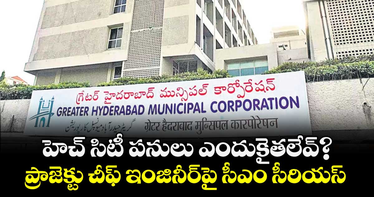 హెచ్ సిటీ పనులు ఎందుకైతలేవ్?.. ప్రాజెక్టు చీఫ్ ఇంజినీర్పై సీఎం సీరియస్