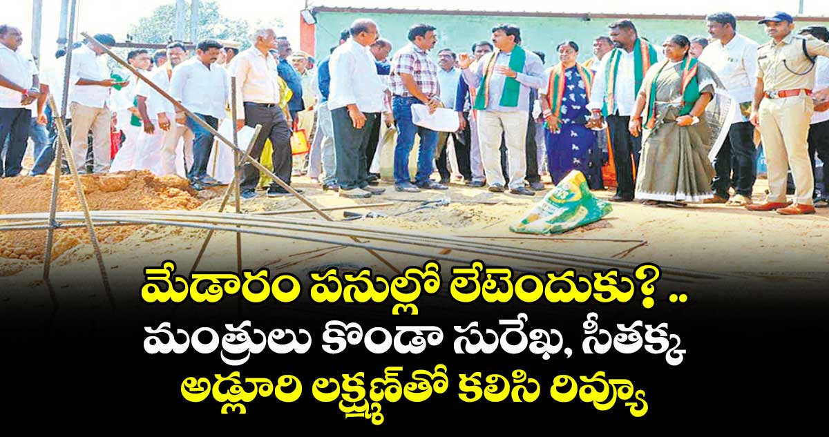 మేడారం పనుల్లో లేటెందుకు? ..మంత్రులు కొండా సురేఖ, సీతక్క, అడ్లూరి లక్ష్మణ్ తో కలిసి రివ్యూ