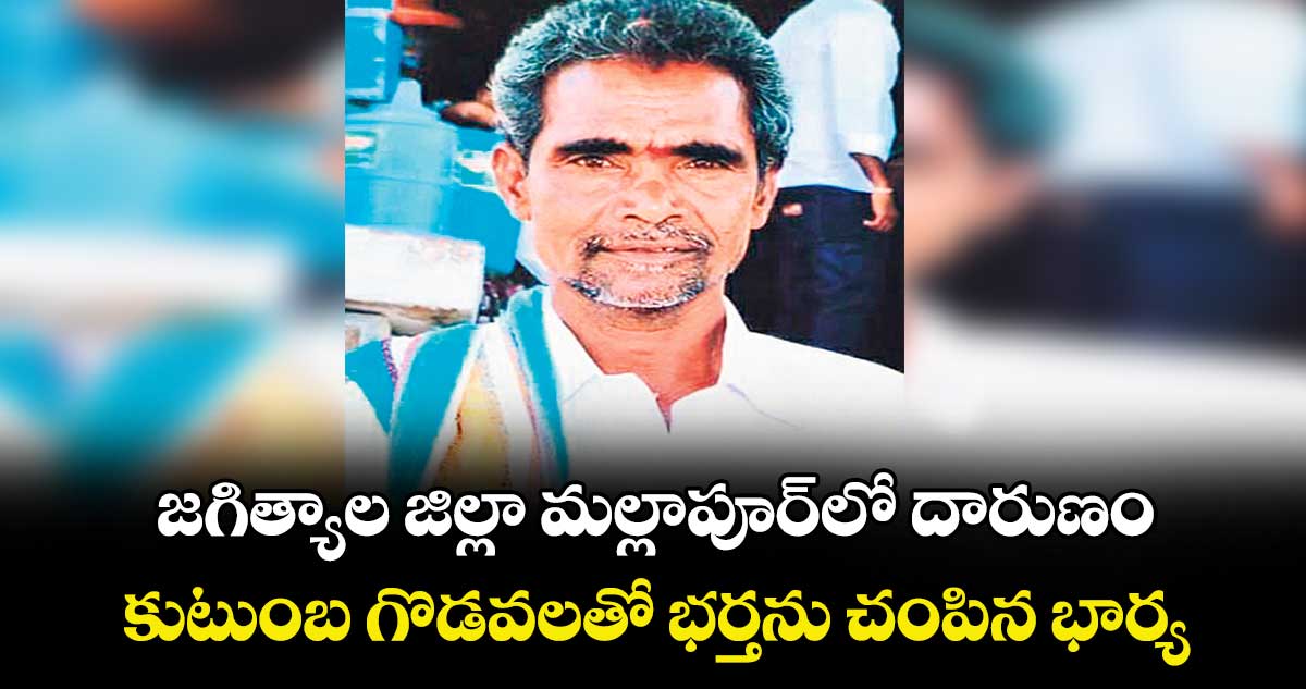 జగిత్యాల జిల్లా మల్లాపూర్‌‌‌‌‌‌‌‌‌‌‌‌‌‌‌‌లో దారుణం..కుటుంబ గొడవలతో భర్తను చంపిన భార్య