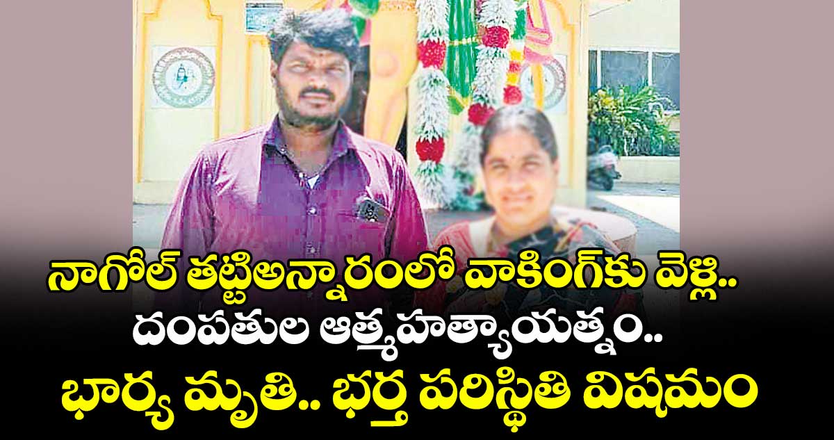  నాగోల్ తట్టిఅన్నారంలో వాకింగ్కు వెళ్లి.. దంపతుల ఆత్మహత్యాయత్నం..భార్య మృతి.. భర్త పరిస్థితి విషమం