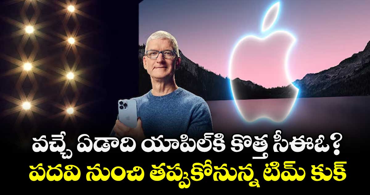 వచ్చే ఏడాది యాపిల్‌⁭‌‌‌కి కొత్త సీఈఓ? పదవి నుంచి తప్పుకోనున్న  టిమ్‌‌‌‌ కుక్‌‌‌‌