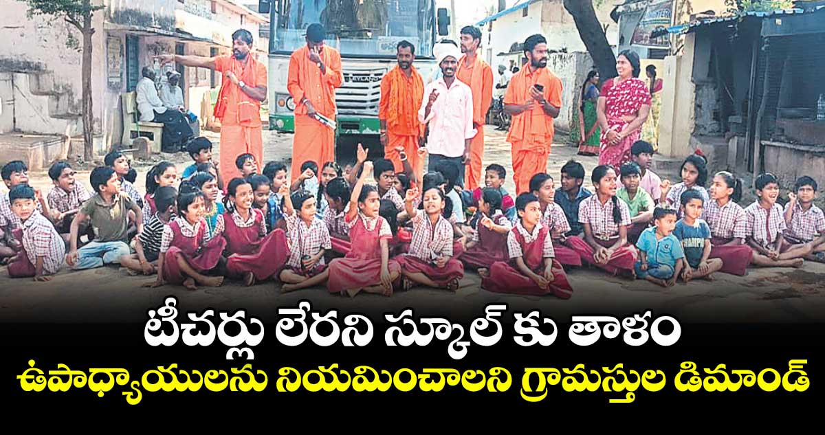 టీచర్లు లేరని స్కూల్ కు తాళం..ఉపాధ్యాయులను నియమించాలని గ్రామస్తుల డిమాండ్