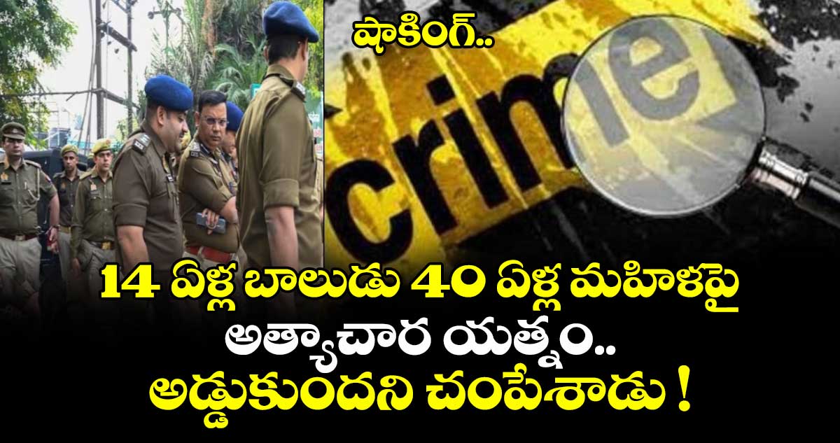 షాకింగ్.. 14 ఏళ్ల బాలుడు 40 ఏళ్ల మహిళపై అత్యాచార యత్నం.. అడ్డుకుందని చంపేశాడు !