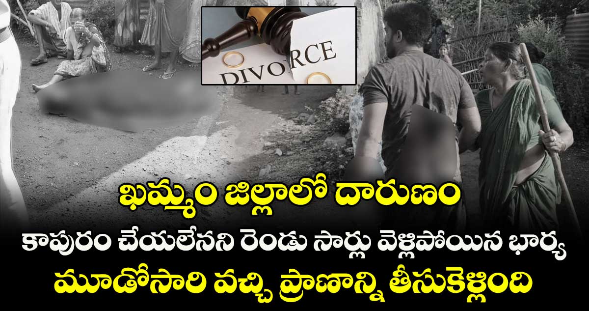 కాపురం చేయలేనని రెండు సార్లు వెళ్లిపోయిన భార్య.. మూడోసారి వచ్చి ప్రాణాన్ని తీసుకెళ్లింది.. ఖమ్మం జిల్లాలో దారుణ ఘటన