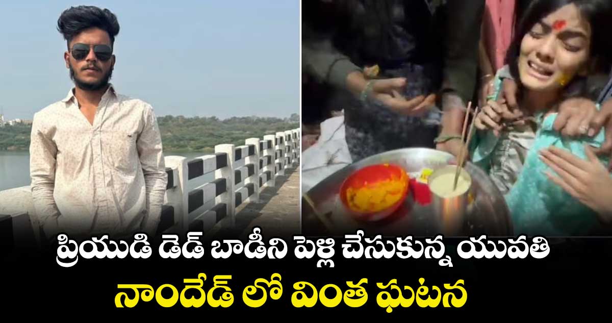 ప్రియుడి డెడ్  బాడీని పెళ్లి చేసుకున్న యువతి.. నాందేడ్ లో వింత ఘటన 