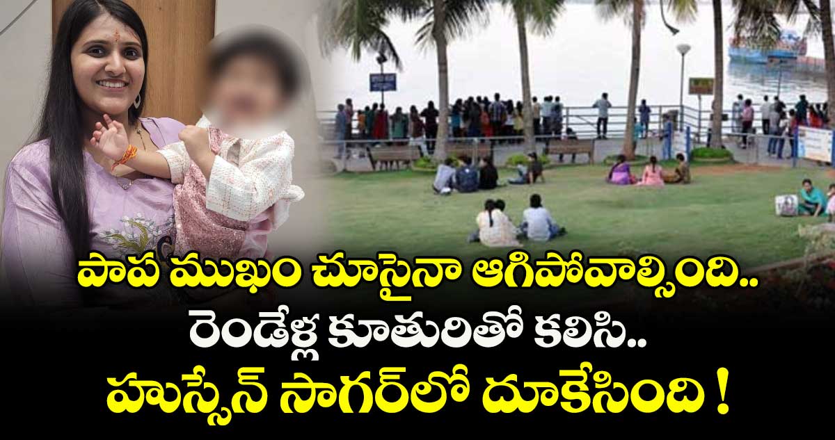 పాప ముఖం చూసైనా ఆగిపోవాల్సింది.. రెండేళ్ల కూతురితో కలిసి హుస్సేన్ సాగర్⁭లో దూకేసింది !