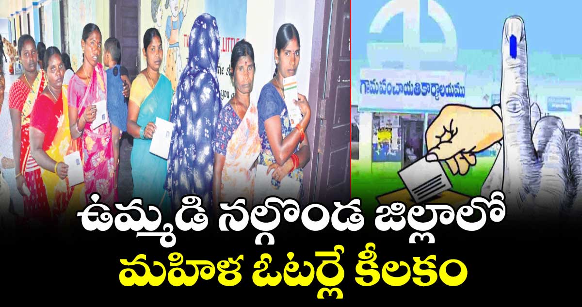  ఉమ్మడి నల్గొండ జిల్లాలో  మహిళ ఓటర్లే కీలకం