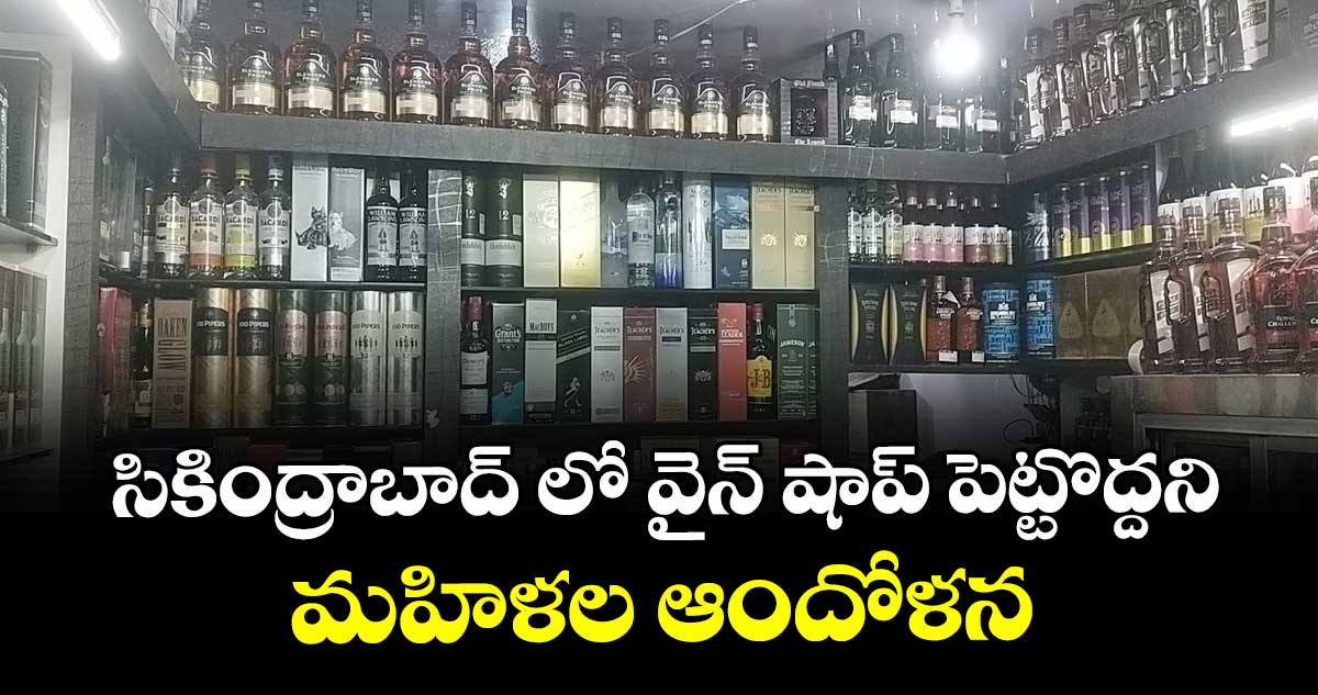 సికింద్రాబాద్ లో  వైన్ షాప్ పెట్టొద్దని మహిళల ఆందోళన