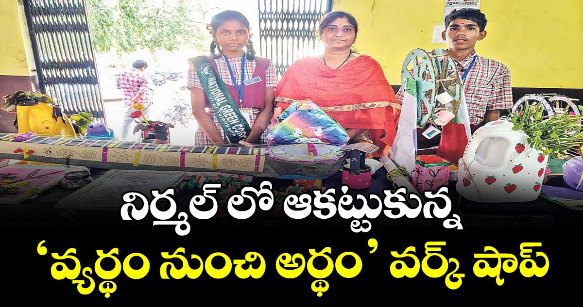 నిర్మల్ లో ఆకట్టుకున్న ‘వ్యర్థం నుంచి అర్థం’ వర్క్ షాప్