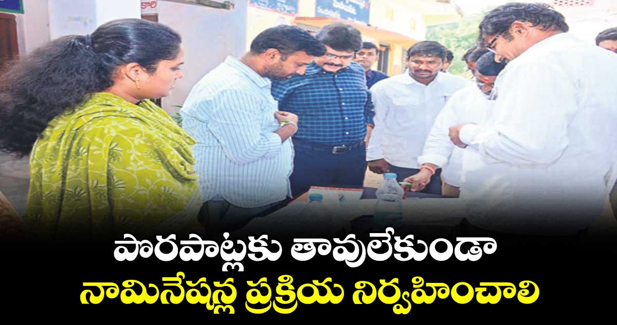 పొరపాట్లకు తావులేకుండా నామినేషన్ల ప్రక్రియ నిర్వహించాలి