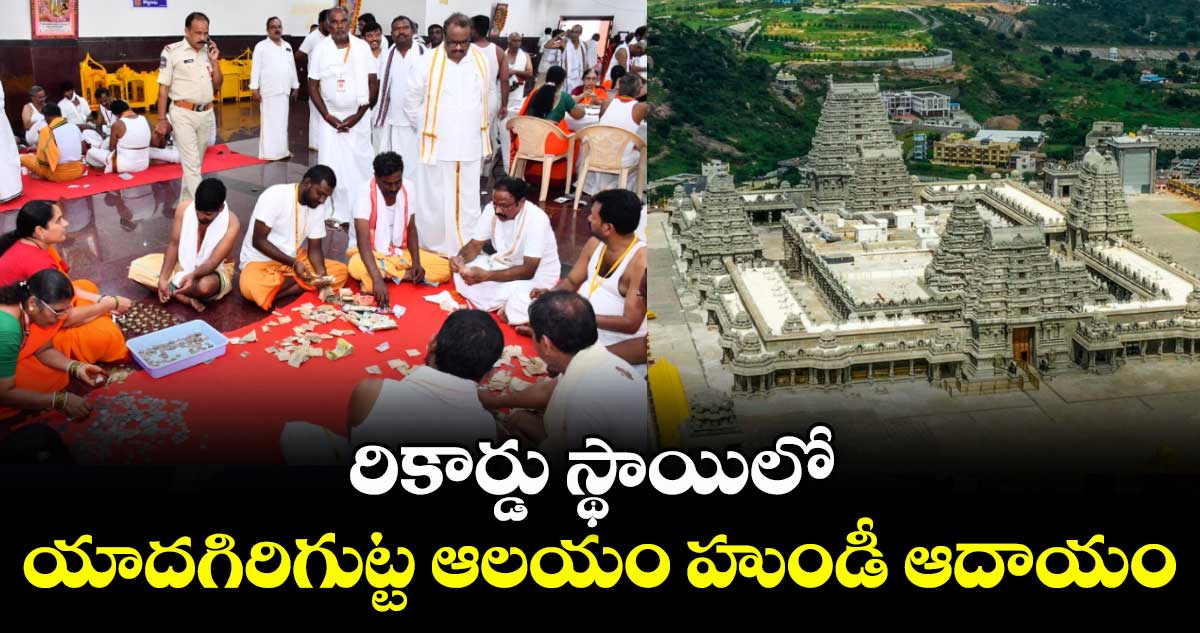 రికార్డు స్థాయిలో యాదగిరిగుట్ట ఆలయం హుండీ ఆదాయం
