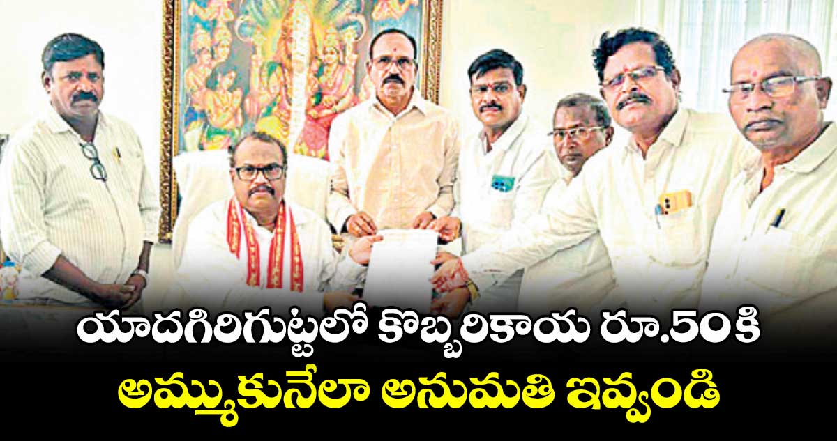 యాదగిరిగుట్టలో కొబ్బరికాయ రూ.50 కి అమ్ముకునేలా అనుమతి ఇవ్వండి : వర్తక సంఘం సభ్యులు