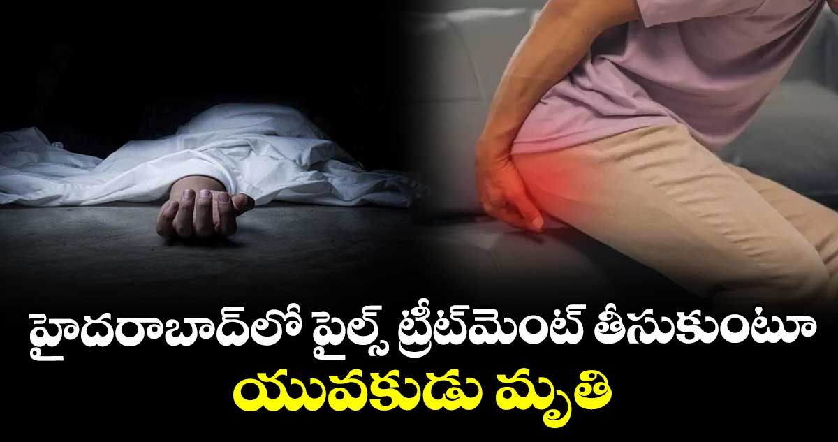 హైదరాబాద్‌లో పైల్స్ ట్రీట్మెంట్ తీసుకుంటూ యువకుడు మృతి