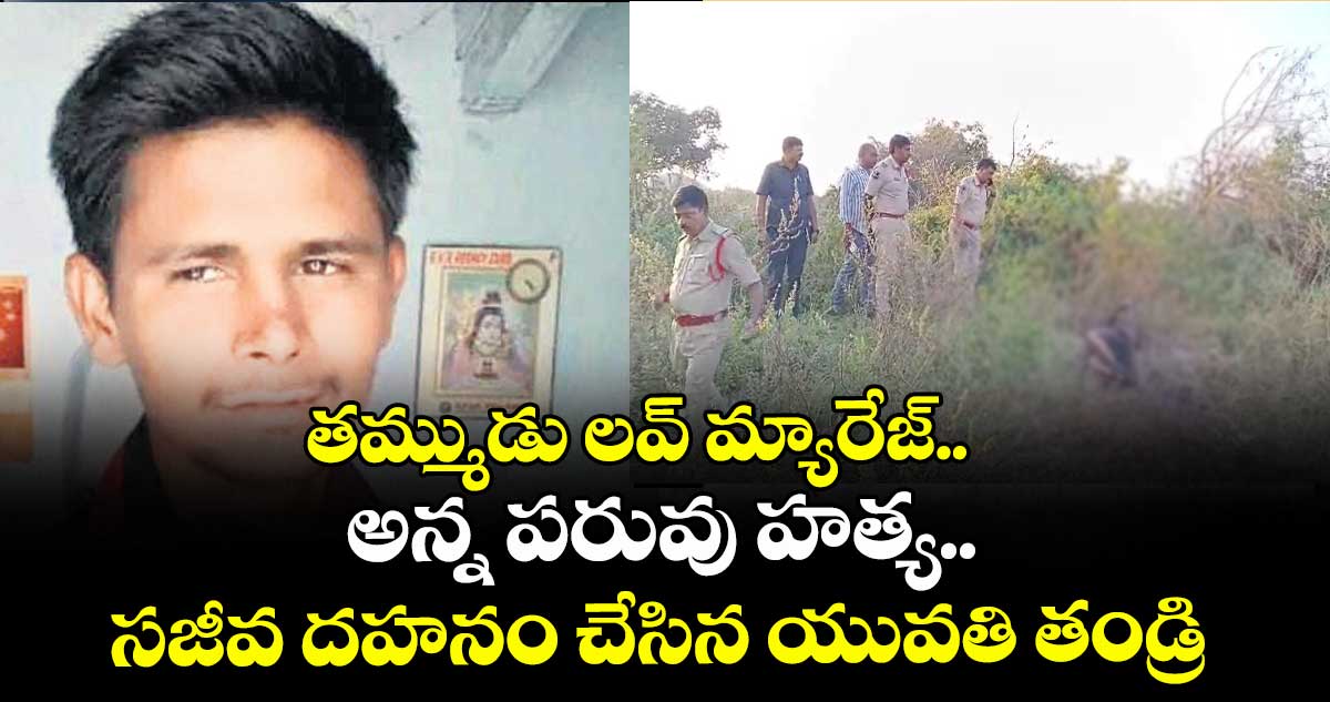 తమ్ముడు లవ్ మ్యారేజ్.. అన్న పరువు హత్య.. సజీవ దహనం చేసిన యువతి తండ్రి