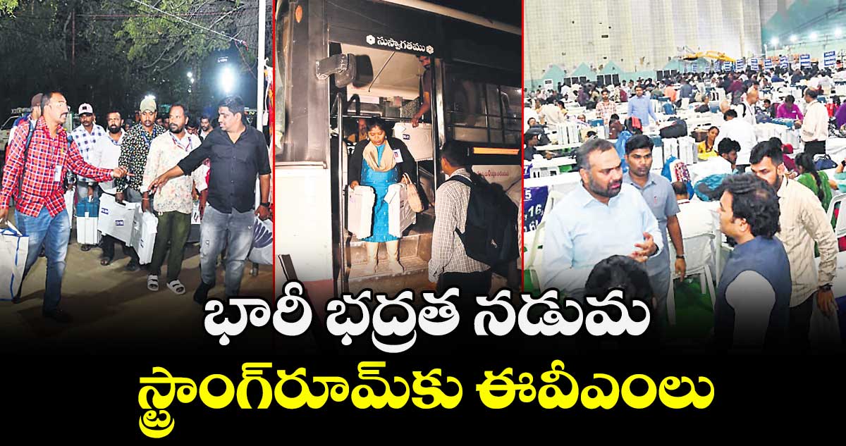 భారీ భద్రత నడుమ  స్ట్రాంగ్  రూమ్ కు ఈవీఎంలు