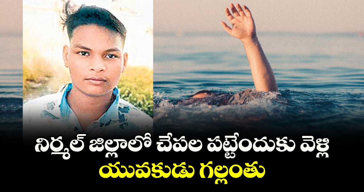 నిర్మల్ జిల్లాలో చేపల పట్టేందుకు వెళ్లి యువకుడు గల్లంతు