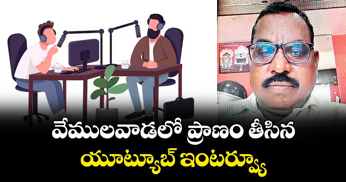  వేములవాడలో ప్రాణం తీసిన యూట్యూబ్ ఇంటర్వ్యూ