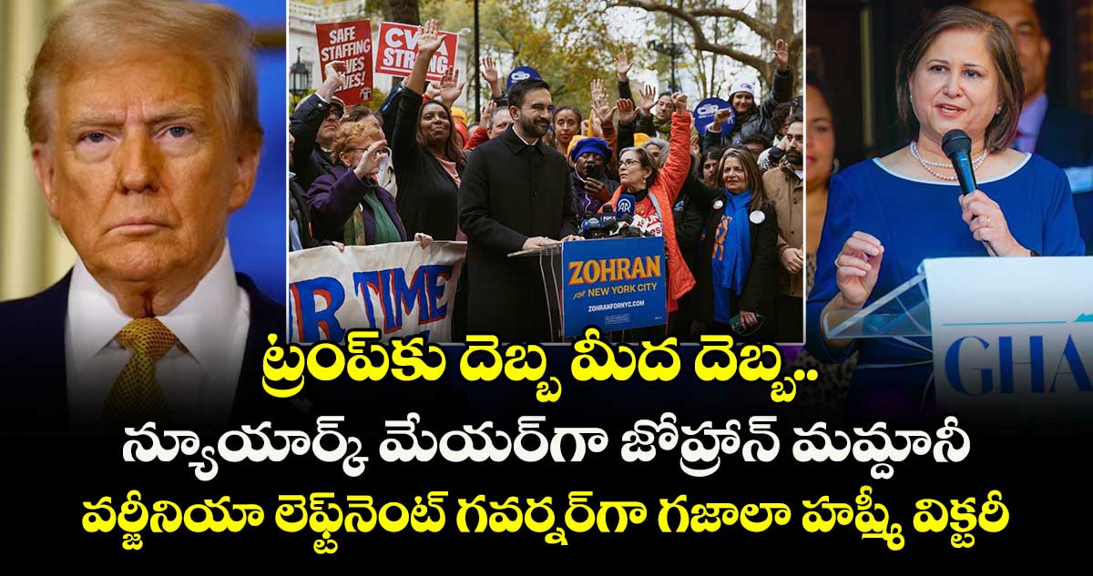ట్రంప్‌కు దెబ్బ మీద దెబ్బ.. న్యూయార్క్ మేయర్‌గా జోహ్రాన్ మమ్దానీ.. వర్జీనియా లెఫ్ట్‌నెంట్‌ గవర్నర్‌గా గజాలా హష్మీ విక్టరీ