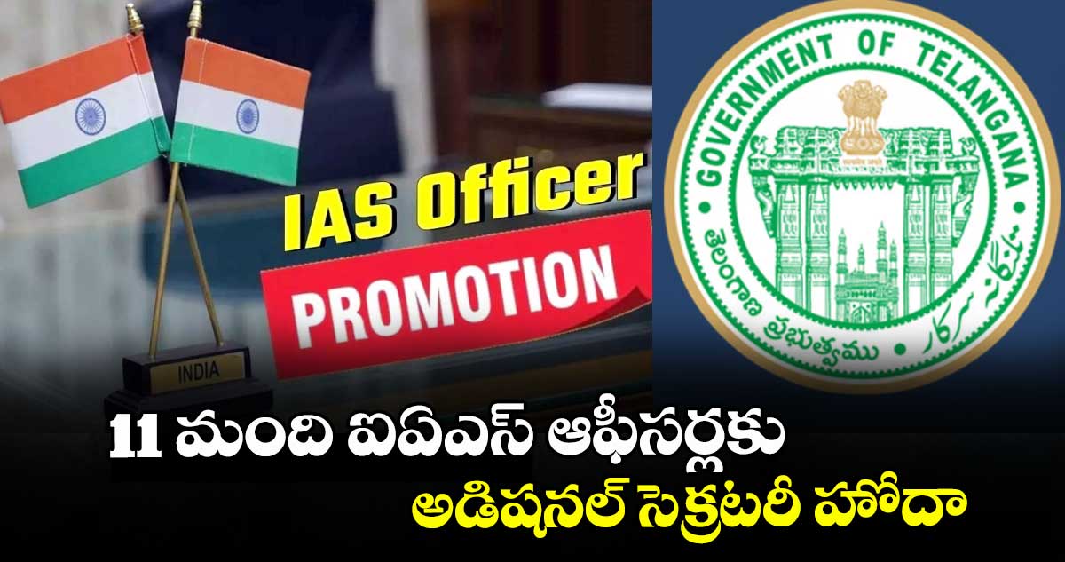 11 మంది ఐఏఎస్ ఆఫీసర్లకు అడిషనల్ సెక్రటరీ హోదా : రాష్ట్ర ప్రభుత్వం