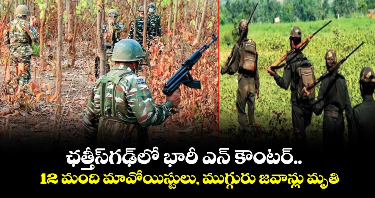ఛత్తీస్‎గఢ్‎లో భారీ ఎన్ కౌంటర్.. 12 మంది మావోయిస్టులు, ముగ్గురు జవాన్లు మృతి